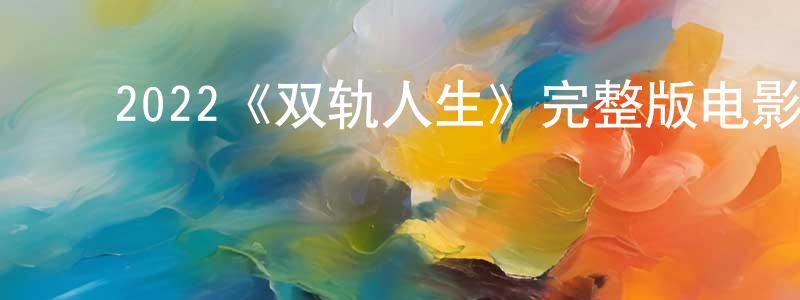 ﻿陈增新发布﻿2022《双轨人生》完整版电影/在线观看/百度云-美剧天堂